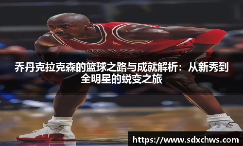 乔丹克拉克森的篮球之路与成就解析：从新秀到全明星的蜕变之旅